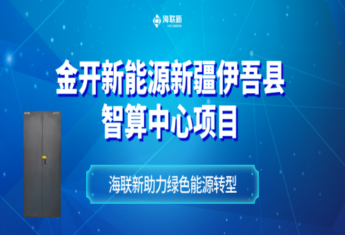 金開(kāi)新能源新疆哈密伊吾縣智算中心：西部數(shù)字經(jīng)濟(jì)新引擎，海聯(lián)新助力綠色能源轉(zhuǎn)型